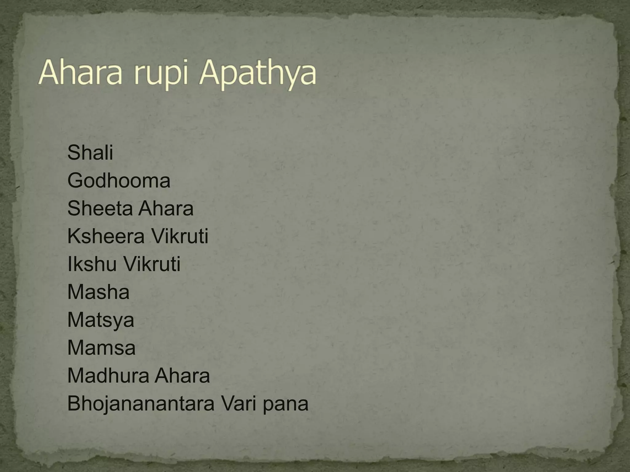 Shali 
Godhooma 
Sheeta Ahara 
Ksheera Vikruti 
Ikshu Vikruti 
Masha 
Matsya 
Mamsa 
Madhura Ahara 
Bhojananantara Vari pana 
 