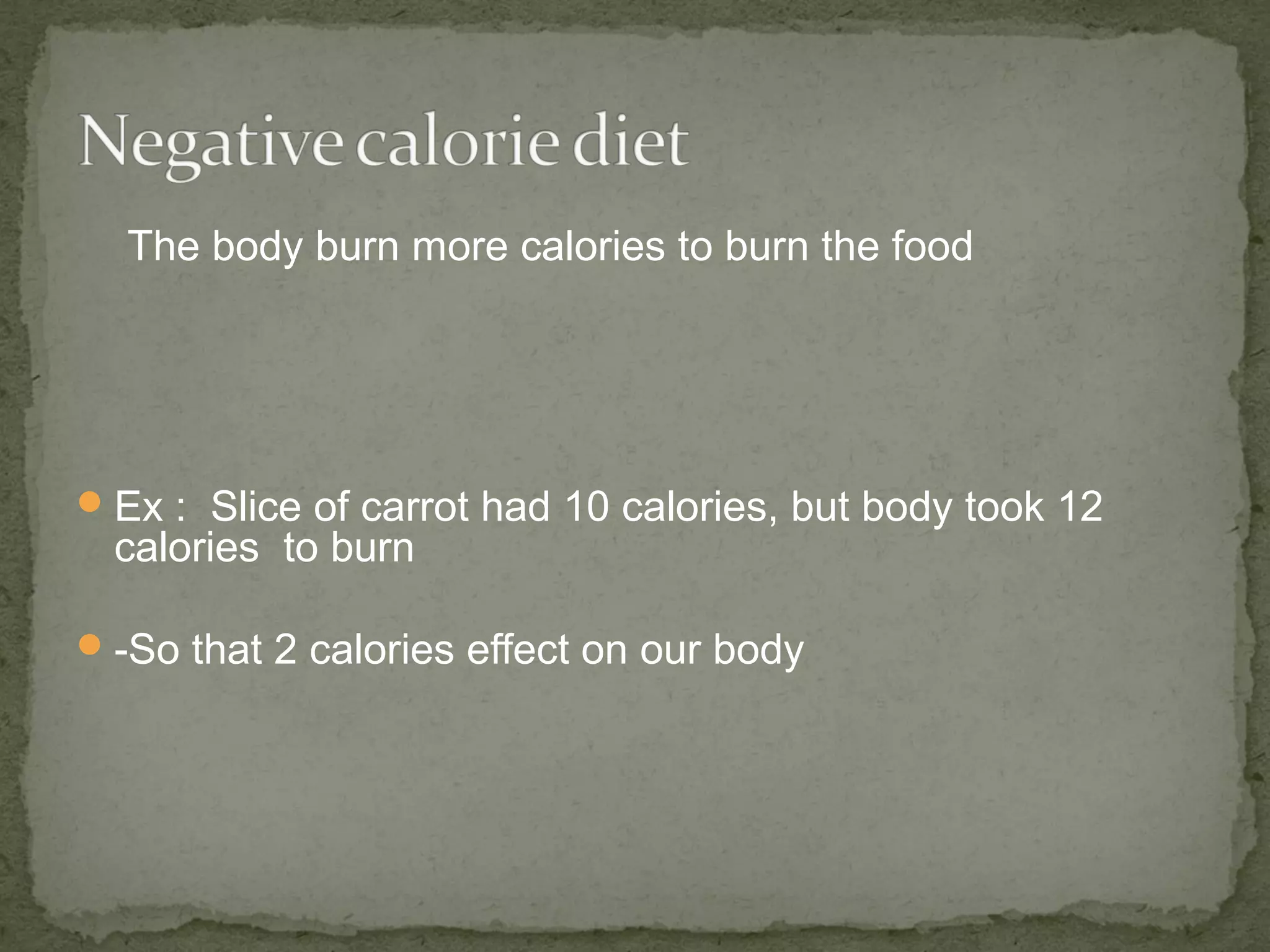 The body burn more calories to burn the food 
Ex : Slice of carrot had 10 calories, but body took 12 
calories to burn 
-So that 2 calories effect on our body 
 