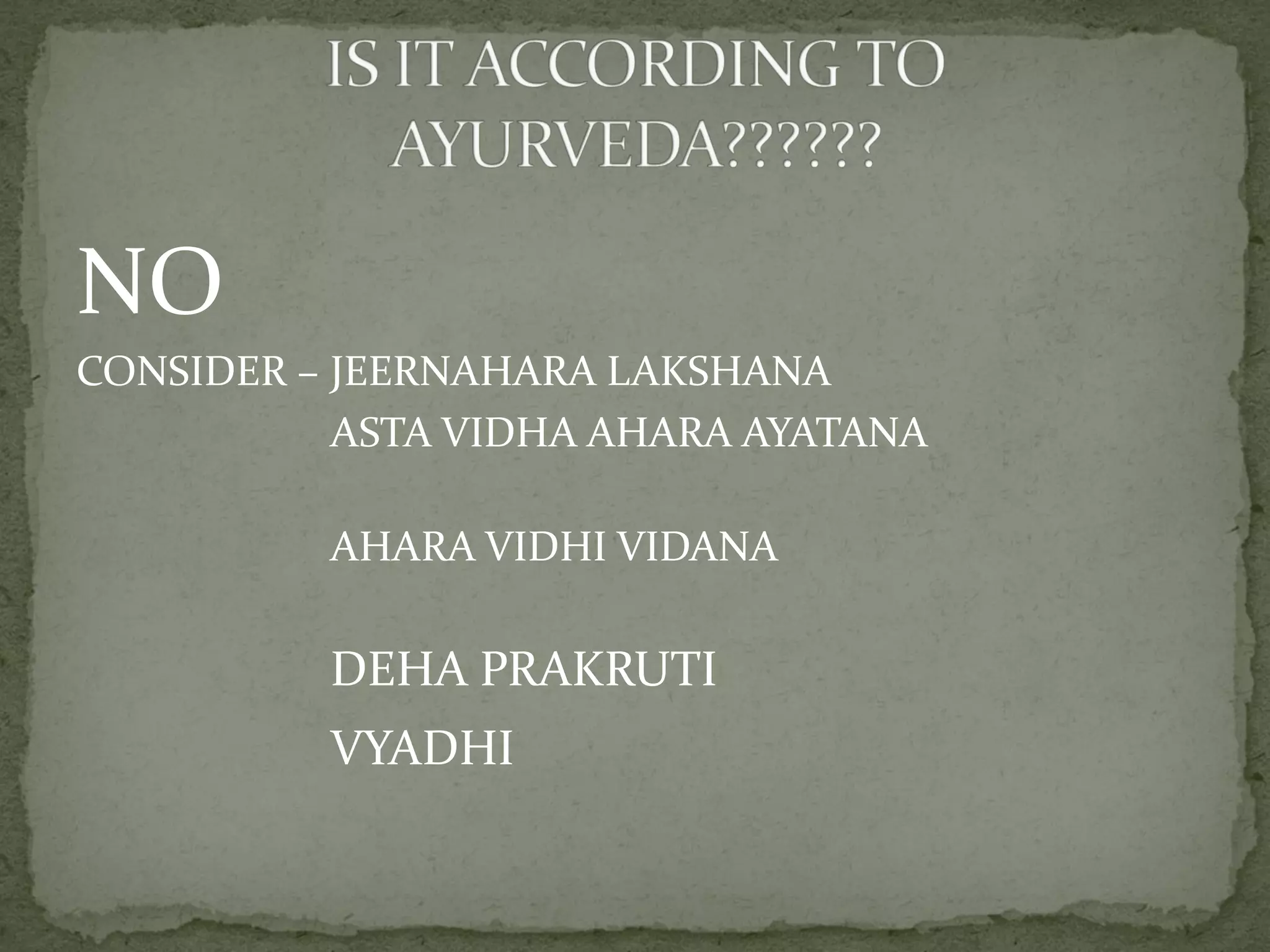 NO 
CONSIDER – JEERNAHARA LAKSHANA 
ASTA VIDHA AHARA AYATANA 
AHARA VIDHI VIDANA 
DEHA PRAKRUTI 
VYADHI 
 