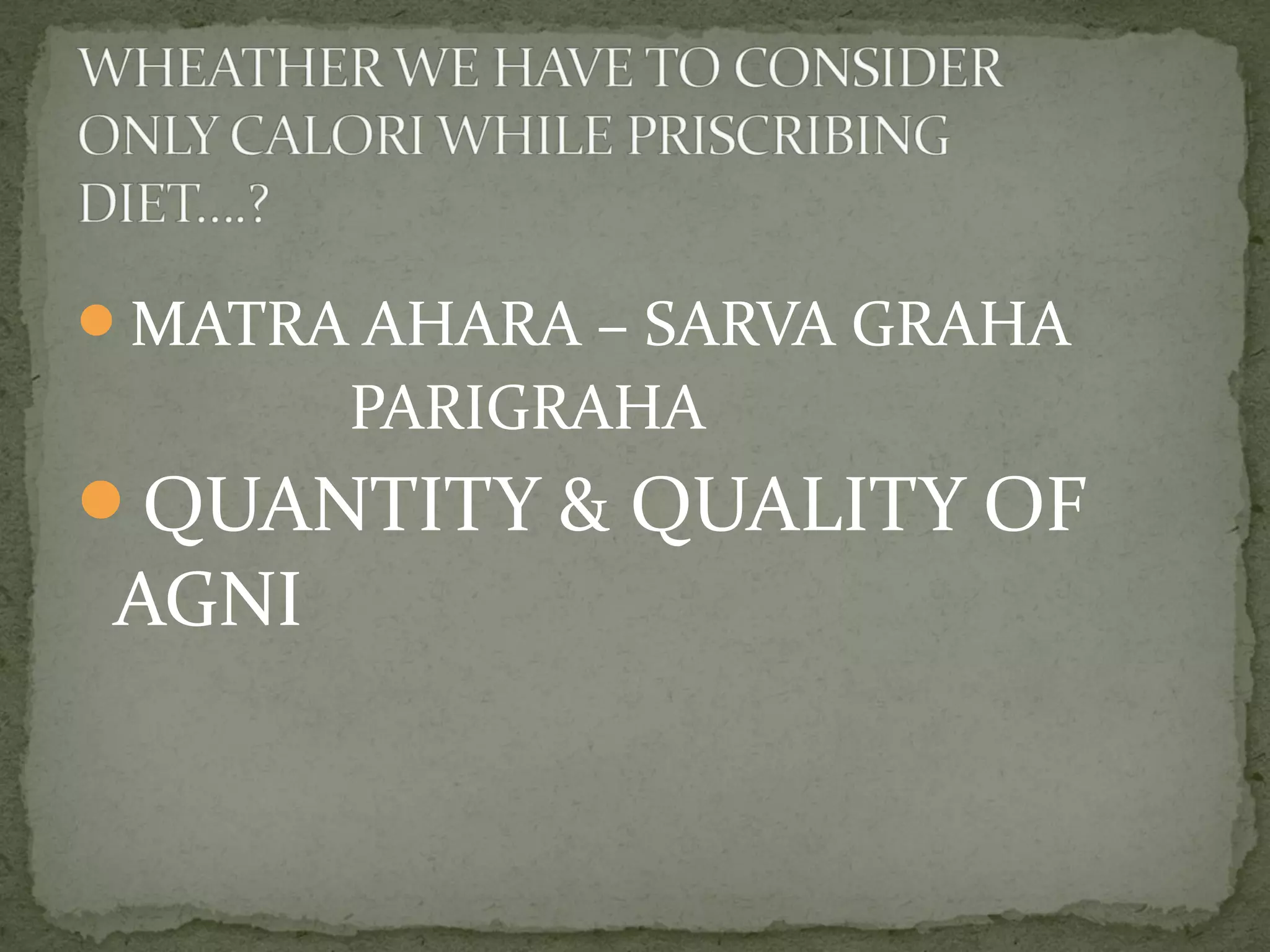 MATRA AHARA – SARVA GRAHA 
PARIGRAHA 
QUANTITY & QUALITY OF 
AGNI 
 