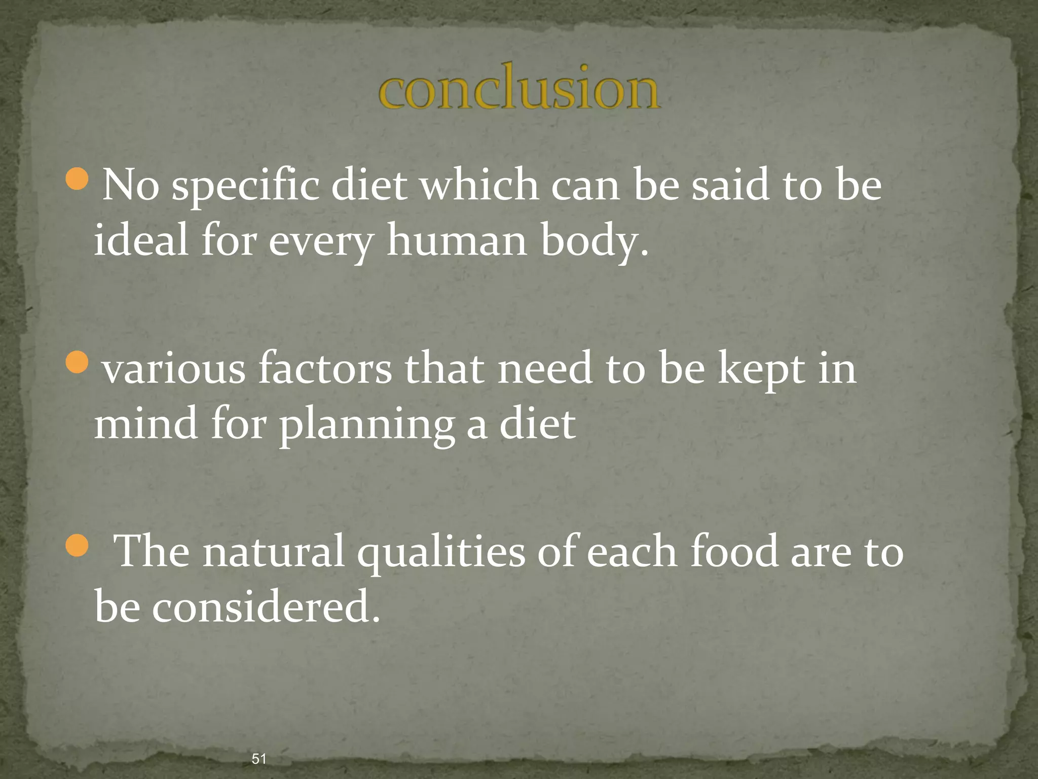 No specific diet which can be said to be 
ideal for every human body. 
various factors that need to be kept in 
mind for planning a diet 
 The natural qualities of each food are to 
be considered. 
51 
 