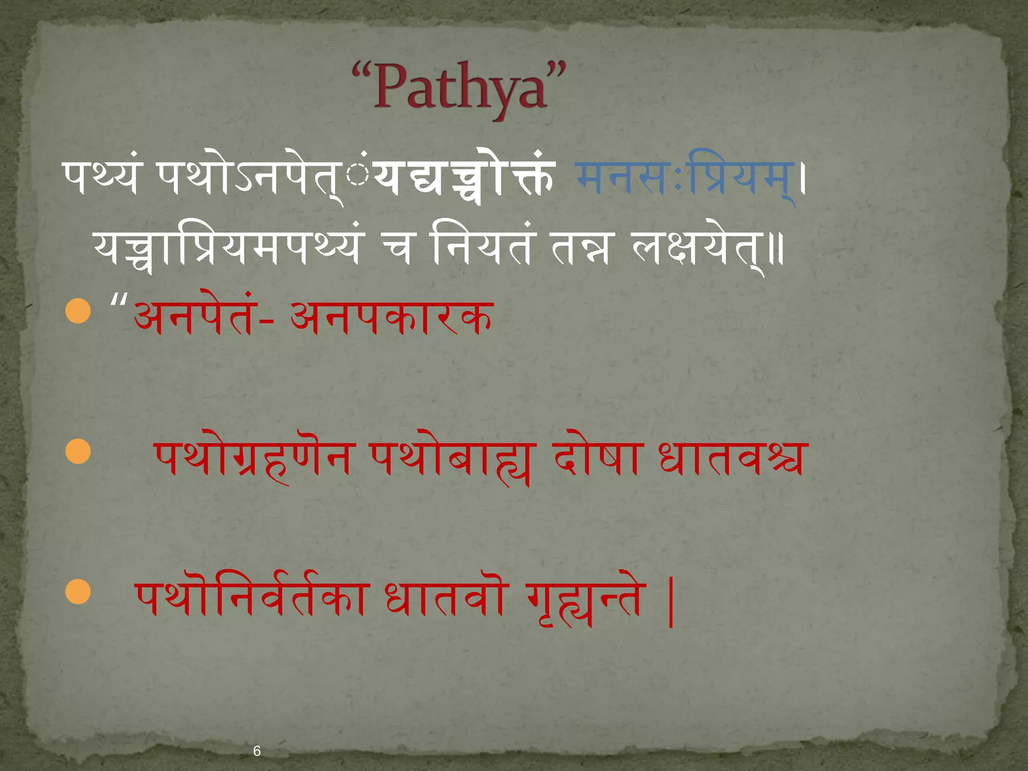 पथ्यं पथोऽनपेत्ंं यद्यच्चोक्तं मनसःप्रिप्रियम्। 
यच्चािप्रियमपथ्यं च िनयतं तन लक्षयेत्॥ 
“अनपेतं- अनपकारक 
 पथोग्रहणॆन पथोबाह दोषा धातवश 
 पथॊनिनवर्वर्तर्वर्का धातवॊन गृहन्ते | 
6 
 
