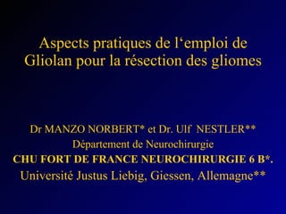 Aspects pratiques de l‘emploi de Gliolan pour la résection des gliomes Dr MANZO NORBERT* et Dr. Ulf  NESTLER** Département de Neurochirurgie CHU FORT DE FRANCE NEUROCHIRURGIE 6 B*. Université Justus Liebig, Giessen, Allemagne** 