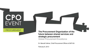 The Procurement Organization of the
future between shared services and
strategic procurement
Global Procurement Excellence
Dr. Marcell Vollmer, Chief Procurement Officer at SAP AG

February 8, 2013
 