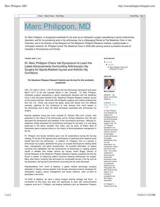 Marc Philippon, MD                                                                                                                  http://marcphilippon.blogspot.com/


                                  Share   Report Abuse   Next Blog»                                                                               Create Blog   Sign In




                Marc Philippon, MD
                Dr. Marc Philippon, is recognized worldwide for his work as an orthopedic surgeon specializing in sports medicine/hip
                disorders, and for his pioneering work in hip arthroscopy. He is a Managing Partner at The Steadman Clinic in Vail,
                Colorado, and is the Director of Hip Research at The Steadman Philippon Research Institute, a global leader in
                orthopedic research. Dr. Philippon joined The Steadman Clinic in 2005 after serving various successful tenures at
                hospitals in Pennsylvania and Florida.



                TUESDAY, APRIL 3, 2012                                                                     BLOG ARCHIVE

                                                                                                           ▼ 2012 (1)
                Dr. Marc Philippon Chairs Vail Symposium to Learn the                                        ▼ April (1)
                Latest Advancements Surrounding Arthroscopic Hip                                                 Dr. Marc Philippon Chairs Vail
                Surgery for Sports-Related Injuries and Arthritic Hip                                               Symposium to Learn ...

                Conditions
                                                                                                           ABOUT ME

                     The Steadman Philippon Research Institute was the host for this worldwide
                                                  symposium


                VAIL, CO. (April 3, 2012) —The 7th Annual Vail Hip Arthroscopy Symposium took place
                                                                                                           Marc Philippon
                March 15-17 at the Vail Cascade Resort in Vail, Colorado. Dr. Marc Philippon,
                orthopedic surgeon specializing in sports medicine/hip disorders with the Steadman         WEBSITE: DR.
                Clinic in Vail, and board member at the Steadman Philippon Research Institute, served      MARC PHILIPPON
                                                                                                           WEBSITE
                as the course chairman. More than 200 orthopedic surgeons and medical professionals
                from the U.S., China, and around the globe, along with faculty from five different         CONTACT: DR.
                countries, gathered for the conference to hear lectures from world leaders in              MARC PHILIPPON
                                                                                                           E-MAIL
                hip arthroscopy and to learn the latest techniques associated with arthroscopic hip
                surgery.                                                                                   Dr. Marc Philippon
                                                                                                           is an orthopedic hip
                Keynote speakers during the event included Dr. Richard Villar from London, who             surgeon and
                                                                                                           managing partner at
                presented on the history of hip arthroscopy, and Dr. Richard Steadman from Vail who
                                                                                                           the world-renowned
                discussed the development and validation of the microfracture technique. Although Dr.      Steadman Clinic
                Steadman initially developed the microfracture technique for the knee, it is now being     located in Vail, CO.
                performed in the elbow, shoulder, foot, ankle, and hip joints. Dr Martin Beck of            Dr. Philippon
                                                                                                           specializes in hip
                Switzerland gave a keynote lecture on the history of femoroacetabular impingement in
                                                                                                           disorders and sports
                the hip.                                                                                   medicine. Some of
                                                                                                           his specialties
                Dr. Philippon and faculty members gave over 40 presentations during the two-day            include arthroscopic
                meeting. At the top of the agenda were presentations on selecting which patients would     hip surgery,
                                                                                                           osteoarthritis of the
                benefit best from hip arthroscopy. In addition, Dr. Philippon, who is a pioneer in
                                                                                                           hip, joint
                arthroscopic hip surgery, addressed the group on surgical techniques for treating labral   preservation, hip
                tears, impingement, and labral reconstruction. He provided information on patient          impingement, sports
                outcomes and highlighted how the advancement of arthroscopy is creating positive           trauma and much
                results in athletes who sustain serious hip injuries. Karen Briggs, Director of            more. He is known
                                                                                                           worldwide for
                Clinical Research at the Steadman Philippon Research Institute, presented the Vail Hip
                                                                                                           performing joint
                Score—a system of measuring patient outcomes following arthroscopic hip surgery.           preservation
                Many other topics, including new techniques for complicated injuries in the hip such as    techniques to treat
                hip dislocation, and injuries to the tendons surrounding the hip, were discussed.          painful joint injuries
                                                                                                           in professional
                                                                                                           athletes such as
                Representatives from Smith & Nephew, a global medical technology company
                                                                                                           PGA golfers, NFL,
                dedicated to helping improve people's lives through advanced products developed for        NBA, MLB and NHL
                orthopaedic surgery, wound management and sports medicine, were on-hand to                 players. He is
                participate in the event.                                                                  currently a
                                                                                                           consultant to the
                                                                                                           NHL Players
                “At Smith & Nephew, we have a strong surgeon training heritage and focus. A
                                                                                                           Association.
                cornerstone of this focus has been the opportunity to work with world-renowned
                surgeons such as Dr. Philippon, and leading institutions such as Steadman Philippon        Dr. Philippon is
                                                                                                           noted as one of the




1 of 2                                                                                                                                                     5/24/12 3:25 PM
 