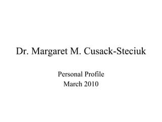 Dr. Margaret M. Cusack-Steciuk Personal Profile March 2010 