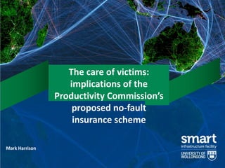 The care of victims:
implications of the
Productivity Commission’s
proposed no-fault
insurance scheme
Mark Harrison

 