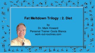 Fat Meltdown Trilogy : 2. Diet
by
Dr. Mark Howard
Personal Trainer Costa Blanca
work-out-routines.com
 