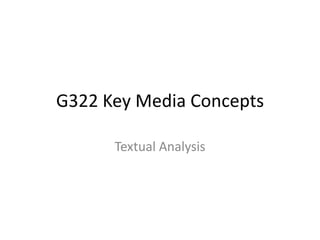 G322 Key Media Concepts
Textual Analysis

 