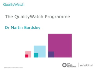© Nuffield Trust and Health Foundation © Nuffield Trust
The QualityWatch Programme
Dr Martin Bardsley
 