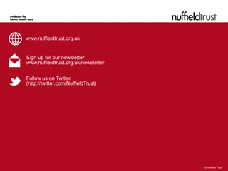 www.nuffieldtrust.org.uk


Sign-up for our newsletter
www.nuffieldtrust.org.uk/newsletter


Follow us on Twitter
(http://twitter.com/NuffieldTrust)




                                      © Nuffield Trust

                                      © Nuffield Trust
 