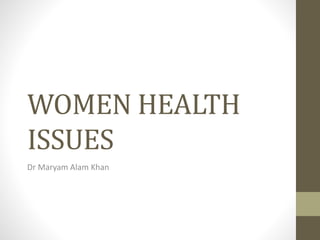 WOMEN HEALTH
ISSUES
Dr Maryam Alam Khan
 