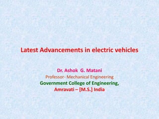 Latest Advancements in electric vehicles
Dr. Ashok G. Matani
Professor- Mechanical Engineering
Government College of Engineering,
Amravati – [M.S.] India
 