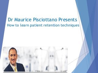 Dr Maurice Pisciottano Presents
How to learn patient retention techniques
 