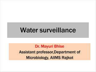 Water surveillance
Dr. Mayuri Bhise
Assistant professor,Department of
Microbiology, AIIMS Rajkot
 