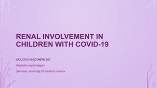 RENAL INVOLVEMENT IN
CHILDREN WITH COVID-19
MOJGAN MAZAHERI.MD
Pediatric nephrologist
Semnan university of medical science
 