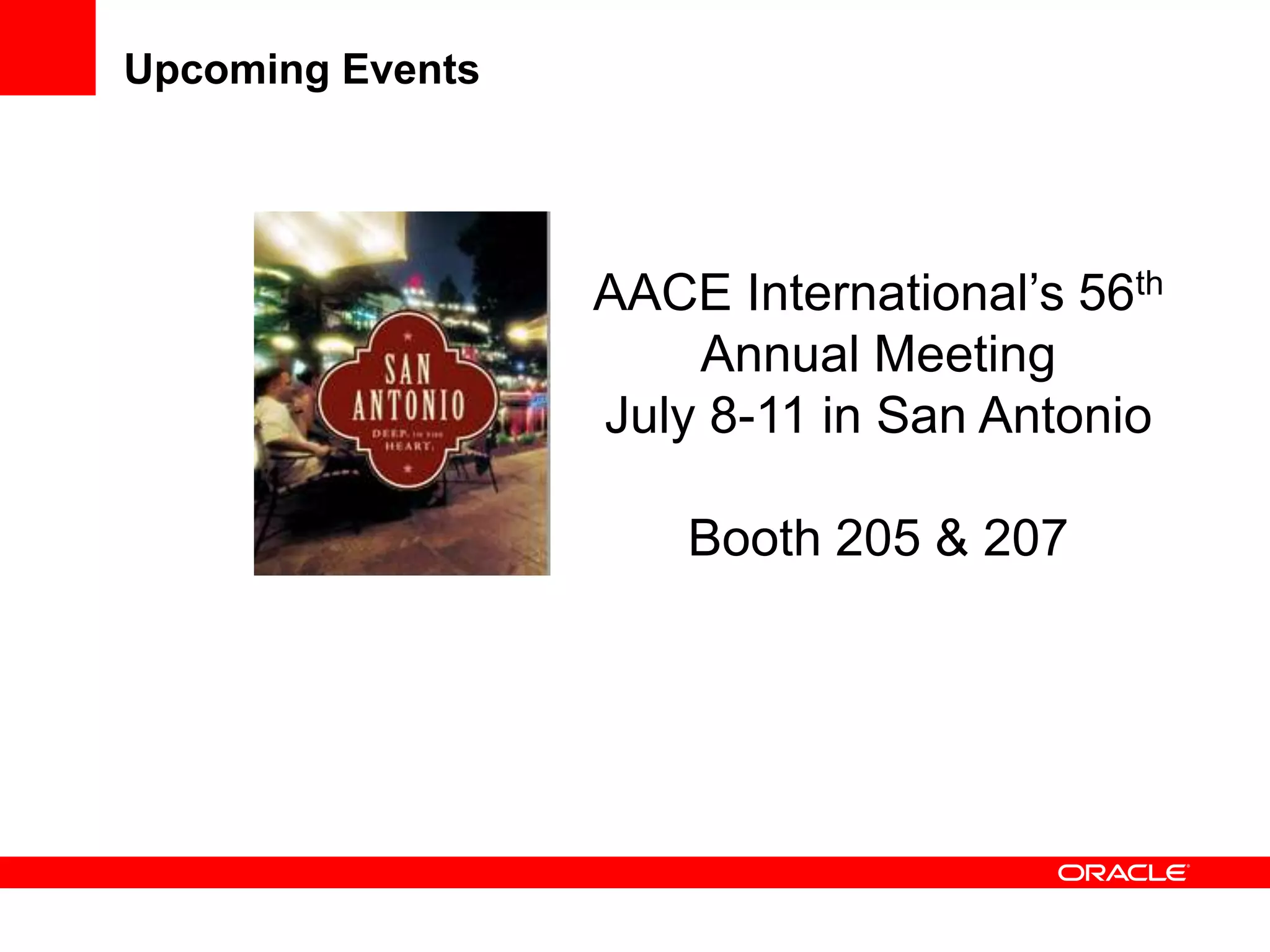 Upcoming Events




                  AACE International’s 56th
                      Annual Meeting
                  July 8-11 in San Antonio

                      Booth 205 & 207
 