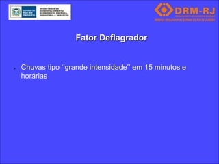Fator Deflagrador


   Chuvas tipo ‘’grande intensidade’’ em 15 minutos e
    horárias
 