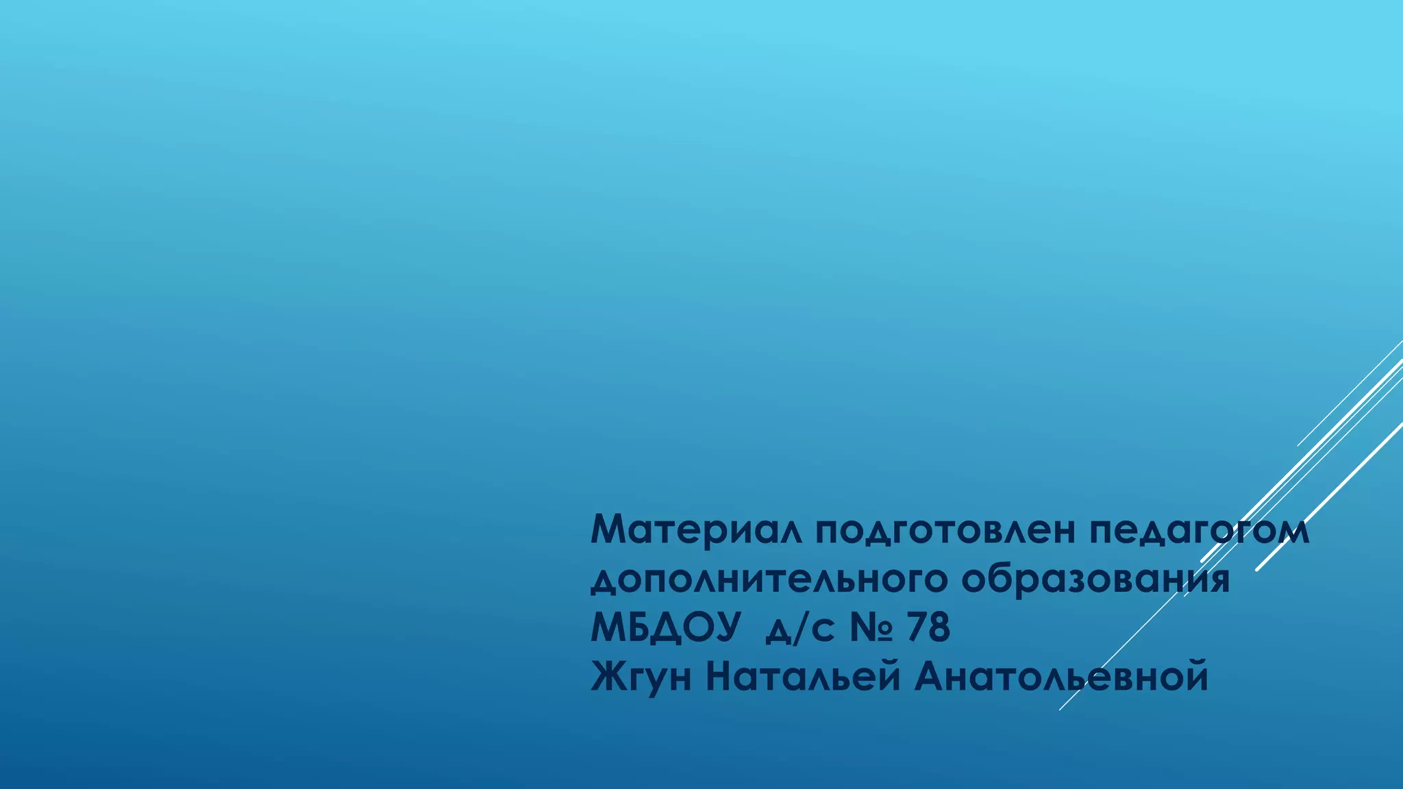 Материал подготовлен педагогом
дополнительного образования
МБДОУ д/с № 78
Жгун Натальей Анатольевной