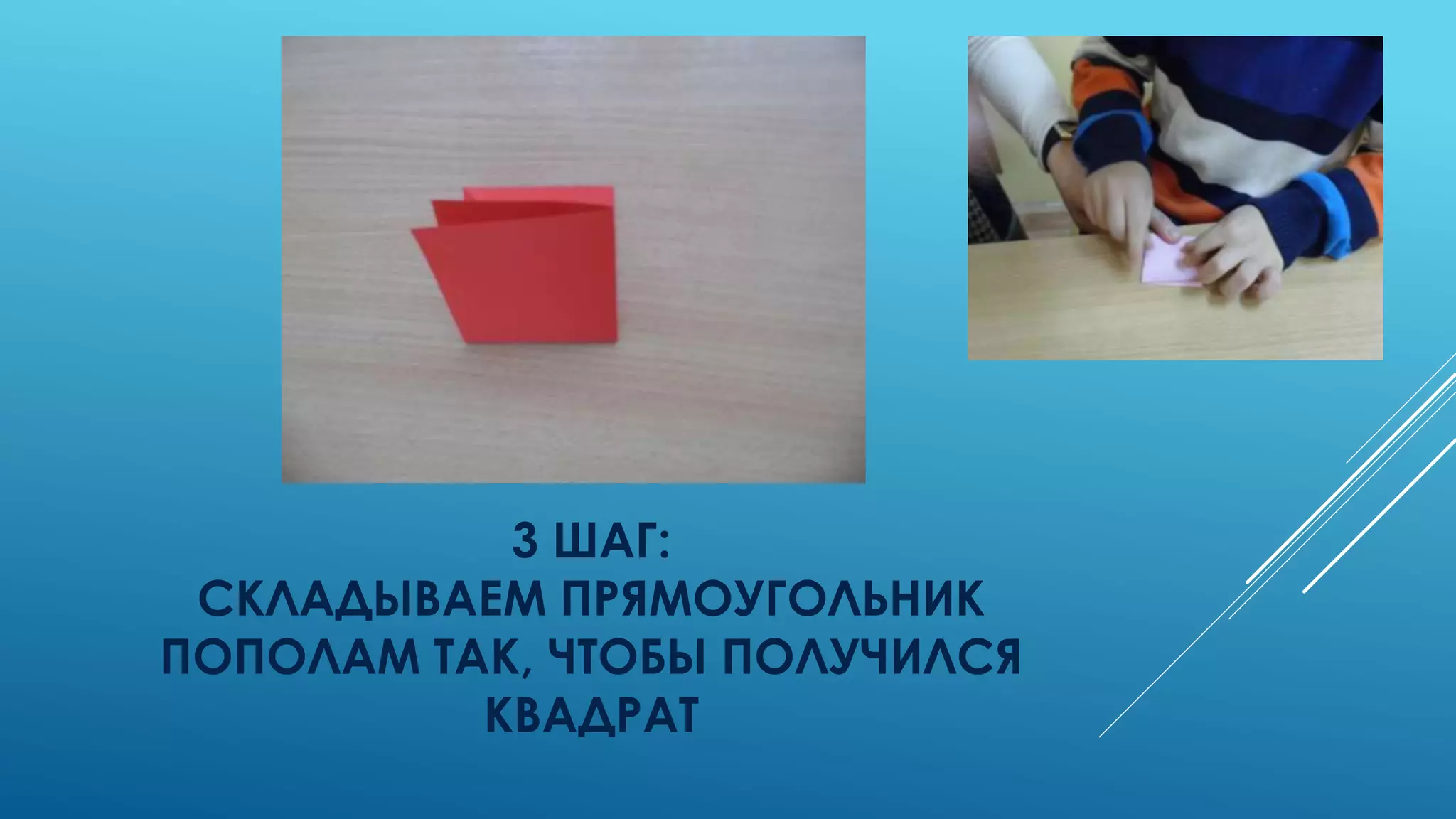 3 ШАГ:
СКЛАДЫВАЕМ ПРЯМОУГОЛЬНИК
ПОПОЛАМ ТАК, ЧТОБЫ ПОЛУЧИЛСЯ
КВАДРАТ