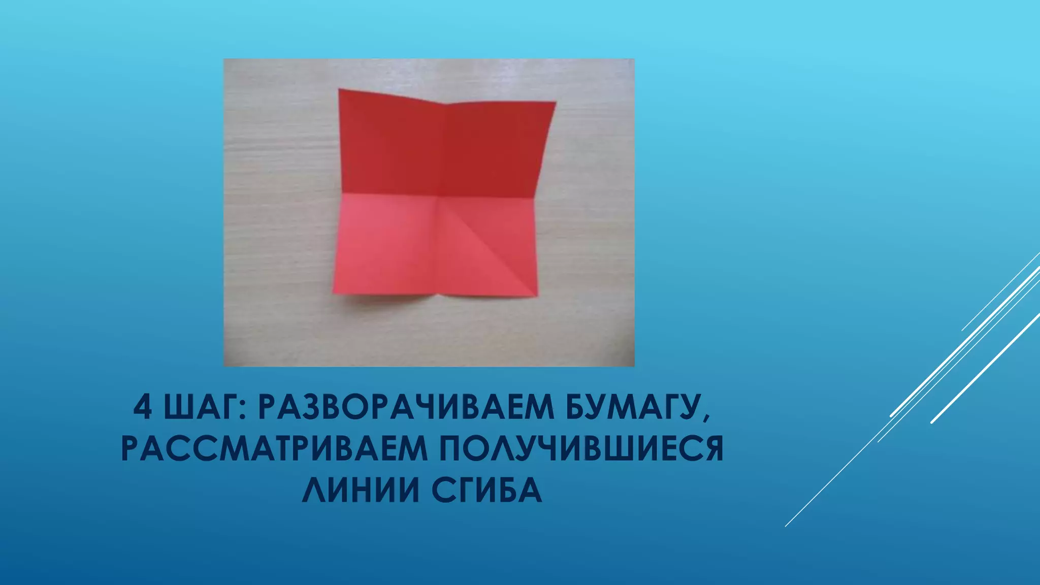 4 ШАГ: РАЗВОРАЧИВАЕМ БУМАГУ,
РАССМАТРИВАЕМ ПОЛУЧИВШИЕСЯ
ЛИНИИ СГИБА