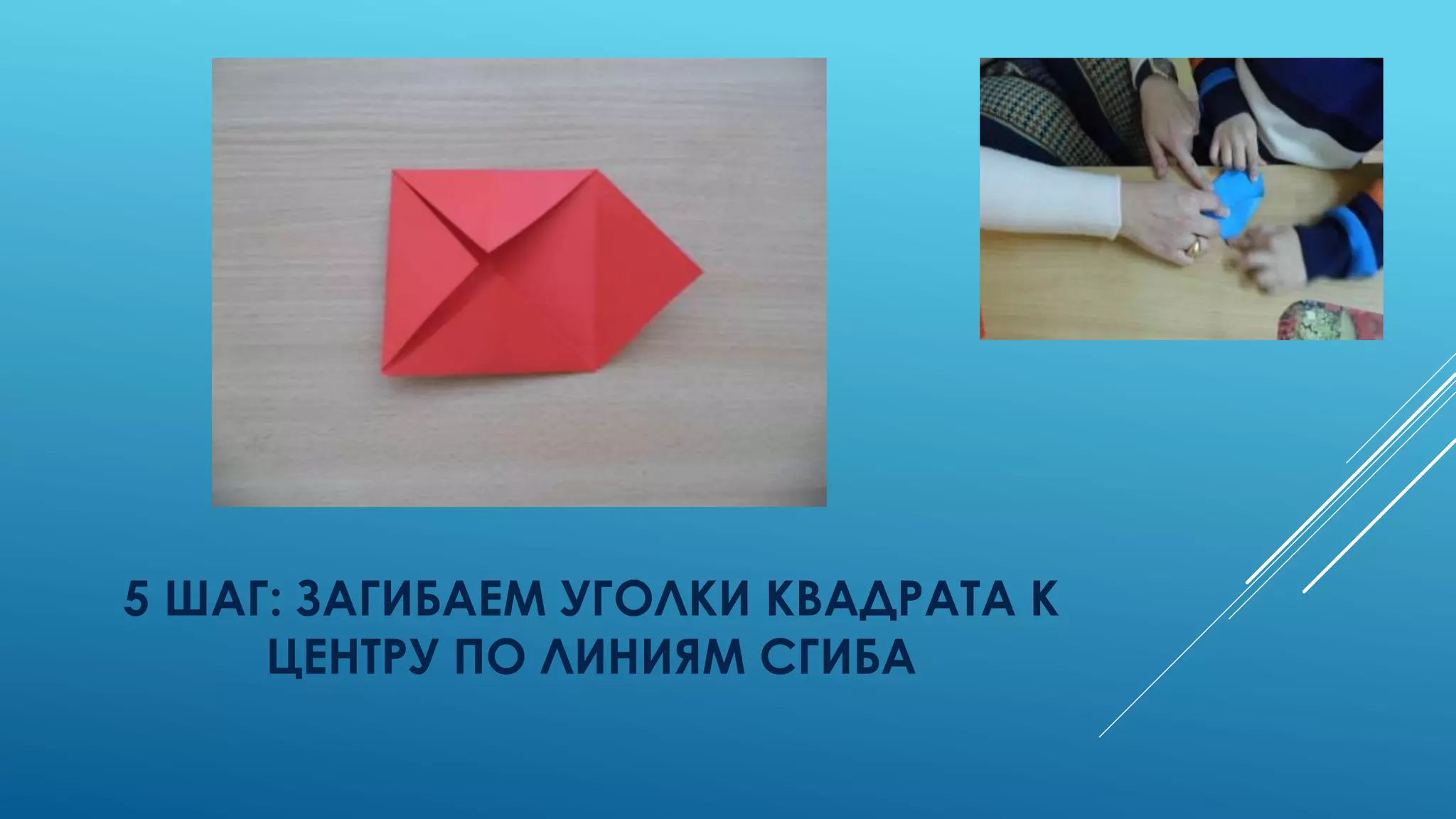 5 ШАГ: ЗАГИБАЕМ УГОЛКИ КВАДРАТА К
ЦЕНТРУ ПО ЛИНИЯМ СГИБА