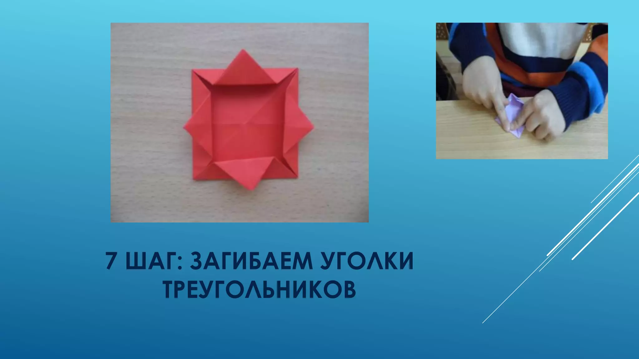 7 ШАГ: ЗАГИБАЕМ УГОЛКИ
ТРЕУГОЛЬНИКОВ