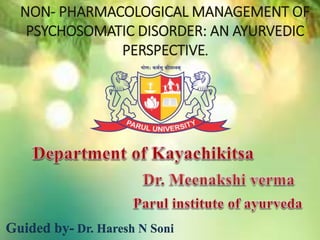 Guided by- Dr. Haresh N Soni
NON- PHARMACOLOGICAL MANAGEMENT OF
PSYCHOSOMATIC DISORDER: AN AYURVEDIC
PERSPECTIVE.
 