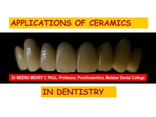 APPLICATIONS OF CERAMICS
IN DENTISTRY
Dr MEENU MERRY C PAUL- Professor, Prosthodontics, Malabar Dental College
 