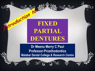 FIXED
PARTIAL
DENTURES
Dr Meenu Merry C Paul
Professor-Prosthodontics
Malabar Dental College & Research Centre
 