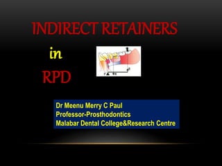 INDIRECT RETAINERS
in
RPD
Dr Meenu Merry C Paul
Professor-Prosthodontics
Malabar Dental College&Research Centre
 