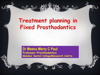 Treatment planning in
Fixed Prosthodontics
Dr Meenu Merry C Paul
Professor-Prosthodontics
Malabar Dental College&Research Centre
 