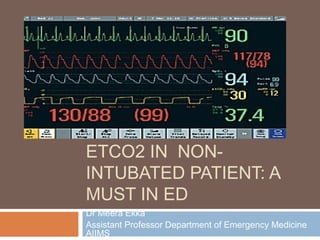 ETCO2 IN NON-
INTUBATED PATIENT: A
MUST IN ED
Dr Meera Ekka
Assistant Professor Department of Emergency Medicine
AIIMS
 
