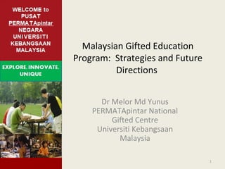 Malaysian Gifted Education Program:  Strategies and Future Directions    Dr Melor Md Yunus PERMATApintar National Gifted Centre Universiti Kebangsaan Malaysia 