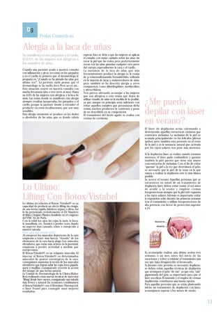 Perlas Cosméticas

Alergia a la laca de uñas
Se manifiesta en los párpados y el cuello.              esperar. Esto se debe a que las mujeres se aplican
El 6,6% de las mujeres son alérgicas a                  el esmalte con sumo cuidado sobre las uñas, sin
                                                        tocar la piel que las rodea, pero posteriormente
los esmaltes de uñas.                                   tocan con las uñas pintadas cualquier otra parte
                                                        del cuerpo, especialmente la cara y el cuello.
Cuando una paciente acude a nuestra consulta            La sustancia de la laca de uñas que más
con inflamación y picor (eccema) en los párpados        frecuentemente produce la alergia es la resina
y en el cuello, lo primero que el dermatólogo le        de p-toluensulfonamida formaldehído, utilizada
pregunta es: "¿Cuándo se ha pintado las uñas por        en la mayoría de lacas y endurecedores de uñas,
última vez?". La paciente suele pensar que el           pero también se ha descrito alergia a otros
dermatólogo se ha vuelto loco. Pero no es así...        compuestos, como dibutiltaphlate, metilacrilato
Esta situación ocurre en nuestra consulta con           y nitrocelulosa.
mucha frecuencia (dos o tres veces al mes). Hasta       Nos parece adecuado aconsejar a las mujeres
un 6,6% de las mujeres son alérgicas a la laca de       que son alérgicas a esta resina que dejen de

                                                                                                               ¿Me puedo
uñas. Las zonas donde se manifiesta esta alergia        utilizar esmalte de uñas en la medida de lo posible,
siempre resultan inesperadas, los párpados y el         ya que, aunque en principio sería suficiente con
cuello, porque la paciente tiende a extender el         evitar aquellos esmaltes que presentaran dicha

                                                                                                               depilar con láser
producto en estas localizaciones, que son muy           resina, muchos productos la contienen a pesar
sensibles.                                              de no describirla en su composición.
Esta alergia raramente se produce en los dedos          El tratamiento del brote agudo se realiza con

                                                                                                               en verano?
o alrededor de las uñas, que es donde cabría            cremas de cortisona.


                                                                                                               El láser de depilación actúa calentando y
                                                                                                               destruyendo aquellas estructuras cutáneas que
                                                                                                               contienen melanina. La melanina de la piel se
                                                                                                               acumula principalmente en los folículos pilosos
                                                                                                               (pelos), pero también está presente en el resto
                                                                                                               de la piel, y es la sustancia natural que, activada
                                                                                                               por los rayos solares, nos pone más morenos.

                                                                                                               Si la depilación láser se realiza cuando estamos
                                                                                                               morenos, el láser pude confundirse y quemar
                                                                                                               también la piel, puesto que tiene una mayor
                                                                                                               concentración de melanina. Con el fin de evitar
                                                                                                               "quemar" la piel a la vez que destruimos el pelo,
                                                                                                               es necesario que la piel de la zona en la que
                                                                                                               vamos a realizar la depilación esté lo más blanca
                                                                                                               posible.
                                                                                                               Se acerca el verano. Aquellas personas que se


Lo Ultimo:
                                                                                                               encuentren en mitad de un tratamiento de
                                                                                                               depilación láser deben evitar tomar el sol antes
                                                                                                               de acudir a la sesión y emplear cremas


Lifting Con Botox/Vistabel
                                                                                                               fotoprotectoras siempre que la piel esté expuesta
                                                                                                               a los rayos solares. Además es importante evitar
                                                                                                               la exposición solar durante las primeras semanas
                                                                                                               tras el tratamiento y utilizar fotoprotectores de
Lo último en relación al Botox /Vistabel® es su
capacidad de producir un efecto lifting sin cirugía,                                                           alta potencia, con factor de protección superior
de una forma rápida, indolora, segura y eficaz. Así                                                            a 15.
lo ha presentado recientemente el Dr. Mauricio
di Maio, Cirujano Plástico brasileño en el congreso
del YMCAS de Paris.
Con la edad los ojos, las cejas, la nariz, la boca,
la mandíbula, etc, tienden a perder tono, dando
un aspecto más cansado, triste y envejecido a
nuestra mirada.
Pero, ¿por qué ocurre esto?
Al envejecer, los músculos depresores de la cara
empiezan a tener más fuerza, "tirando" de los
elementos de la cara hacia abajo. Los músculos
elevadores, que están más activos en la juventud,
empiezan a perder actividad a medida que
envejecemos.
El Botox/Vistabel® es un relajante muscular. Al                                                                Es aconsejable realizar una última sesión tres
inyectar el Botox/Vistabel® en determinados                                                                    semanas o un mes antes del inicio de las
músculos de puntos estratégicos de la cara,                                                                    vacaciones y volver a reiniciar el tratamiento una
conseguimos aumentar la acción de los músculos                                                                 vez que haya desaparecido el bronceado.
elevadores, que logran subir las cejas, boca, papada,                                                          Si durante este periodo es necesario depilarse,
nariz y mejillas, consiguiendo revertir la acción                                                              se deben evitar aquellas técnicas de depilación
del tiempo de una forma natural.                                                                               que arranquen el pelo "de raíz", ya que esta "raíz"
La Unidad de Dermatología de la Clínica Ruber                                                                  pigmentada del pelo es importante para que el
lleva realizando estas nuevas técnicas de inyección                                                            láser sea eficaz. El rasurado y el empleo de cremas
"lifting"desde hace meses, consiguiendo una mirada
más fresca y natural. En ocasiones combinamos                                                                  depilatorias constituyen una buena opción.
el Botox/Vistabel® con el Restylane,Thermacool,                                                                Para aquellas personas que se están planteando
o láser Fraxel para conseguir unos mejores                                                                     iniciar un tratamiento de depilación con láser,
resultados.                                                                                                    aconsejamos esperar a los meses de otoño.



                                                                                                                                                                     11
 