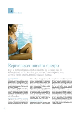 Novedades




    Rejuvenecer nuestro cuerpo
    Hoy, la dermatología cosmética dispone de técnicas que no
    sólo rejuvenecen la cara, sino que pueden dar un aspecto más
    joven al cuello, escote, manos, brazos y piernas.
    MANOS MÁS JÓVENES                                     flacidez de brazos, piernas y abdomen, es la           principalmente en mujeres. Actualmente existen
    El dorso de las manos es un área de nuestro           radiofrecuencia (Thermacool). Esta técnica consiste    opciones para mejorar esta situación. Estas varices
    cuerpo muy visible y que dice mucho de nosotros.      en calentar las capas profundas de la piel y generar   son vasos sanguíneos dilatados, debido a un
    Manchas solares. Su tratamiento ideal es con el       de este modo nuevo colágeno, logrando así un           debilitamiento de sus paredes. Para eliminar estas
    láser, especialmente el láser llamado Q-Switch.       “tensado” de la piel. Con los nuevos parámetros        alteraciones, los dermatólogos utilizamos distintos
    Con una o dos sesiones se logra eliminar las          actuales, basados en múltiples pases a energías        tipos de láseres, principalmente el láser Nd-Yag
    manchas, consiguiendo un aspecto más rejuvenecido     bajas, se consiguen mejores resultados, disminu-       1064 nm. Estos láseres han de penetrar
    del dorso de las manos.                               yendo la sensación de dolor.                           profundamente en la piel, ya que estas dilataciones
    Venas y tendones. La piel de las manos tiende a       Tanto las piernas como los brazos pueden tratarse      se hallan en la dermis profunda.
    hacerse cada vez más fina, dando un aspecto más       también con microinyecciones de ácido hialurónico.     Otras técnicas empleadas para tratar esta alteración
    envejecido a la zona. Para remediar esta alteración   Este tratamiento, similar a la mesoterapia, hace       estética son la escleroterapia, que consiste en
    estética se pueden utilizar sustancias de relleno,    que mejore la calidad de la piel produciendo una       inyectar una sustancia esclerosante en la vena, y
    principalmente ácido hialurónico, o bien inyectar     especie de “hidratación interna”. El efecto            el láser endovascular, que penetra directamente
    la propia grasa del paciente, obtenida de otras       inflamatorio de los pinchazos, unido al efecto         en el vaso. Para conseguir un buen resultado
    zonas (abdomen o glúteos).                            relleno del ácido hialurónico y a su tendencia a       estético se deben realizar múltiples tratamientos
                                                          captar agua, hacen que el aspecto de la piel           (de tres a cinco sesiones), y en ocasiones es
    BRAZOS, PIERNAS Y ABDOMEN MÁS FIRMES                  rejuvenezca después de dos o tres sesiones.            necesario combinar unos tratamientos con otros.
    La flaccidez en estas zonas es una preocupación                                                              Resulta fundamental no tomar el sol por lo menos
    frecuente en la consulta del dermatólogo. El          REJUVENER DE LAS PIERNAS                               un mes después de cada sesión, ya que se corre
    tratamiento más innovador, y que presenta             La principal alteración estética que aparece en las    el riesgo de que se formen hiperpigmentaciones
    resultados muy prometedores para mejorar la           piernas son las varices o “arañas” vasculares,         o “manchas” residuales.



4
 