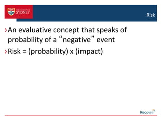 Risk 
›An evaluative concept that speaks of 
probability of a “negative” event 
›Risk = (probability) x (impact) 
 