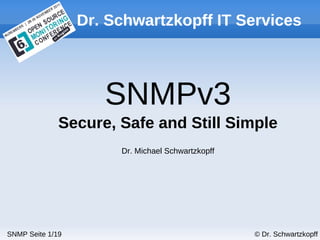 © Dr. SchwartzkopffSNMP Seite 1/19
Dr. Schwartzkopff IT Services
SNMPv3
Secure, Safe and Still Simple
Dr. Michael Schwartzkopff
 