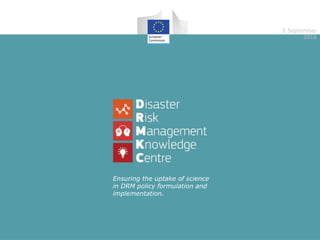 5 September
2016
Ensuring the uptake of science
in DRM policy formulation and
implementation.
 
