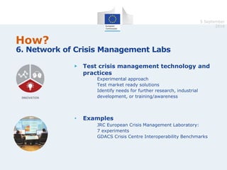 16
How?
6. Network of Crisis Management Labs
▶ Test crisis management technology and
practices
Experimental approach
Test ...