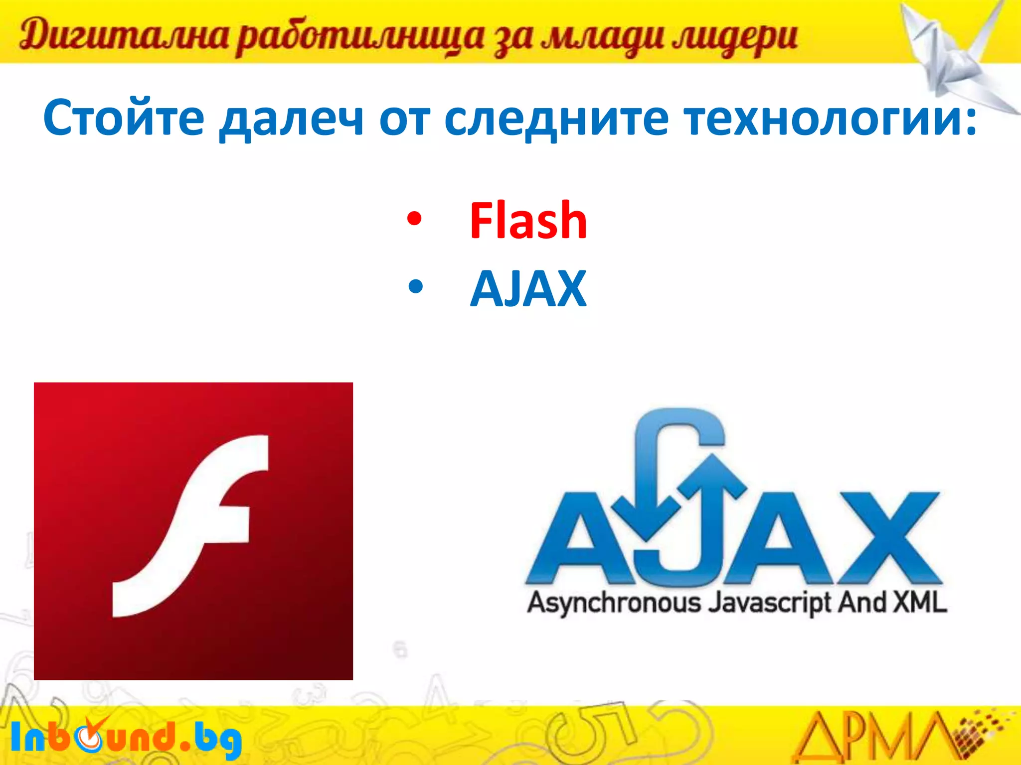 Стойте далеч от следните технологии:

• Flash
• AJAX

 