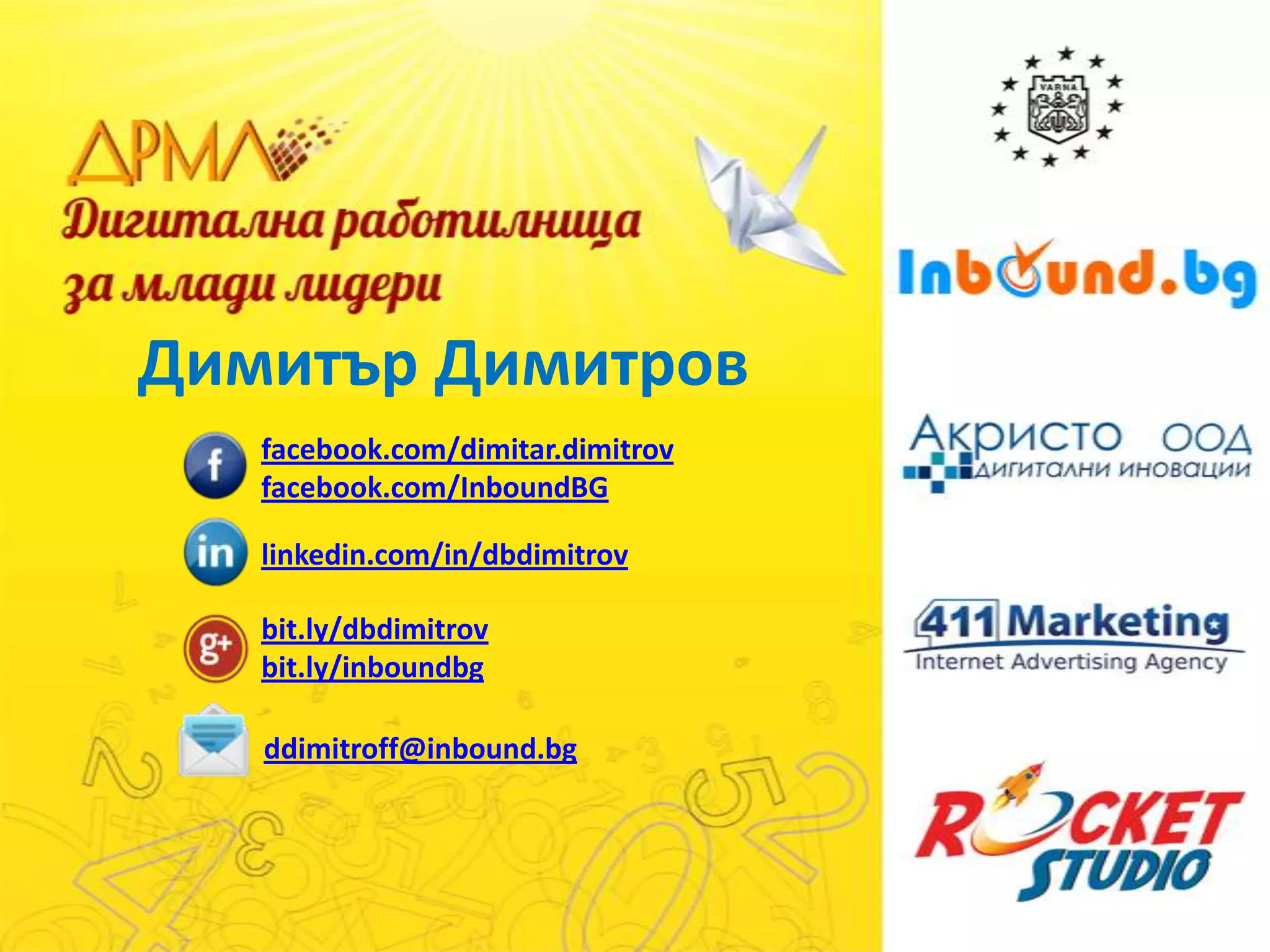 Димитър Димитров
facebook.com/dimitar.dimitrov
facebook.com/InboundBG
linkedin.com/in/dbdimitrov
bit.ly/dbdimitrov
bit.ly/inboundbg
ddimitroff@inbound.bg

 