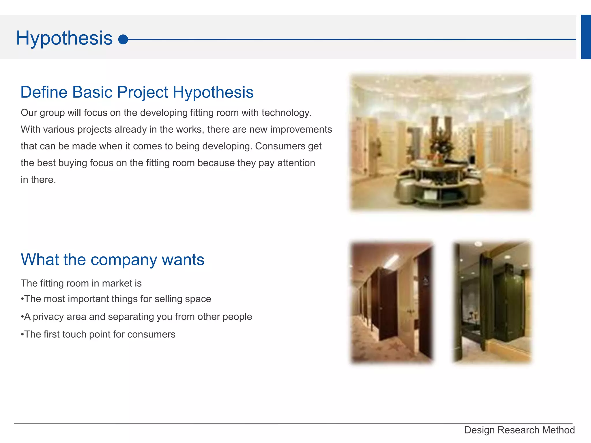 Hypothesis Define Basic Project HypothesisOur group will focus on the developing fitting room with technology.With various projects already in the works, there are new improvementsthat can be made when it comes to being developing. Consumers getthe best buying focus on the fitting room because they pay attentionin there.What the company wantsThe fitting room in market isThe most important things for selling space
