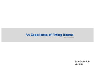 An Experience of Fitting Rooms Revised Version SANGMIN LIM XIN LIU 