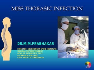 MISS THORASIC INFECTION

DR.M.M.PRABHAKAR
DIRECTOR GOVERNMENT SPINE INSTITUTE
MEDICAL SUPERINTENDENT
HEAD OF ORTHOPEDIC DEPT.
B.J.MEDICAL COLLEGE
CIVIL HOSPITAL AHMEDABAD

 