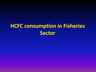 HCFC consumption in Fisheries Sector 