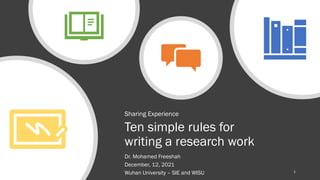 Ten simple rules for
writing a research work
Sharing Experience
Dr. Mohamed Freeshah
December, 12, 2021
Wuhan University – SIE and WISU 1
 