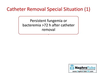Persistent fungemia or
bacteremia >72 h after catheter
removal
4 to 6 weeks of
antibiotic therapy
should be administered
Additional TEE should
be obtained
Catheter Removal Special Situation (1)
 