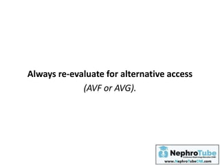 Always re-evaluate for alternative access
(AVF or AVG).
 