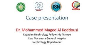 Case presentation
Dr. Mohammed Maged Al Koddousi
Egyptian Nephrology Fellowship Trainee
New Mansoura General Hospital
Nephrology Department
 